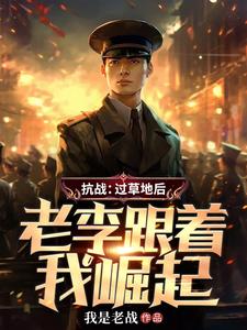 抗战：过草地后，老李跟着我崛起
